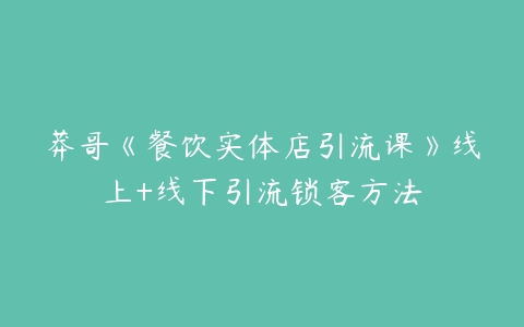 莽哥《餐饮实体店引流课》线上+线下引流锁客方法-51自学联盟