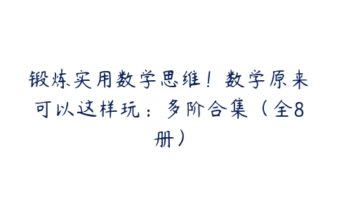 锻炼实用数学思维！数学原来可以这样玩：多阶合集（全8册）-51自学联盟