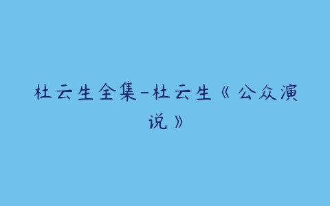 杜云生全集-杜云生《公众演说》-51自学联盟