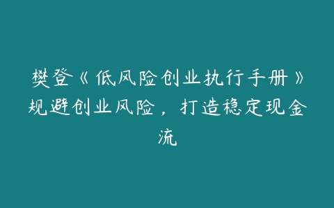 樊登《低风险创业执行手册》规避创业风险，打造稳定现金流-51自学联盟