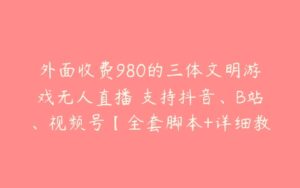 外面收费980的三体文明游戏无人直播 支持抖音、B站、视频号【全套脚本+详细教程】-51自学联盟