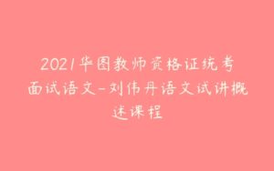 2021华图教师资格证统考面试语文-刘伟丹语文试讲概述课程-51自学联盟