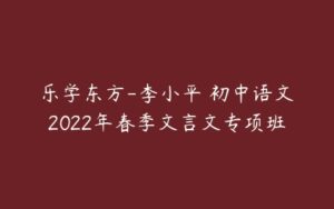 乐学东方-李小平 初中语文2022年春季文言文专项班-51自学联盟