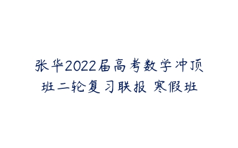 张华2022届高考数学冲顶班二轮复习联报 寒假班-51自学联盟