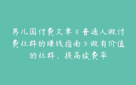 男儿国付费文章《普通人做付费社群的赚钱指南》做有价值的社群，提高续费率-51自学联盟