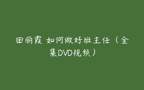 田丽霞 如何做好班主任（全集DVD视频）-51自学联盟