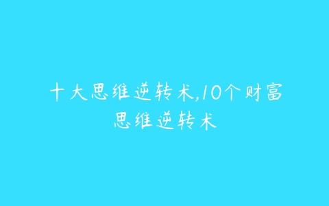 十大思维逆转术,10个财富思维逆转术-51自学联盟