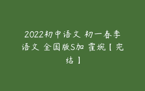2022初中语文 初一春季语文 全国版S加 霍婉【完结】-51自学联盟