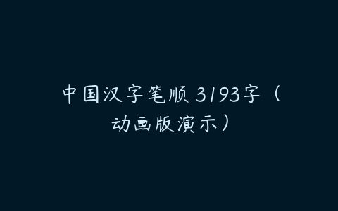 中国汉字笔顺 3193字（动画版演示）课程资源下载