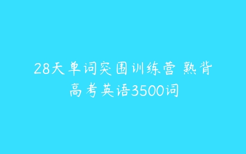 28天单词突围训练营 熟背高考英语3500词-51自学联盟