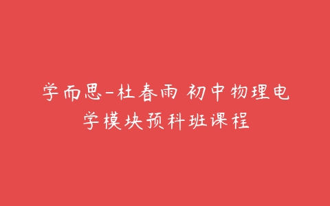 学而思-杜春雨 初中物理电学模块预科班课程-51自学联盟