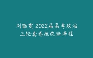 刘勖雯 2022届高考政治三轮套卷批改班课程-51自学联盟