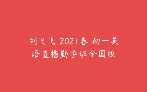 刘飞飞 2021春 初一英语直播勤学班全国版-51自学联盟