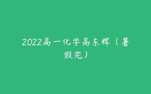 2022高一化学高东辉（暑假完）-51自学联盟