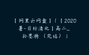 【阿里云网盘】「【2020暑-目标清北】高二... 孙墨漪 （完结）」-51自学联盟