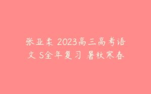 张亚柔 2023高三高考语文 S全年复习 暑秋寒春-51自学联盟