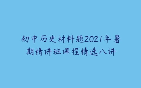 初中历史材料题2021年暑期精讲班课程精选八讲-51自学联盟