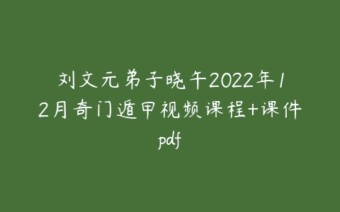 刘文元弟子晓午2022年12月奇门遁甲视频课程+课件pdf-51自学联盟