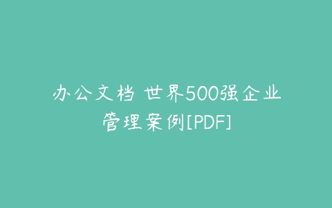 办公文档 世界500强企业管理案例[PDF]-51自学联盟