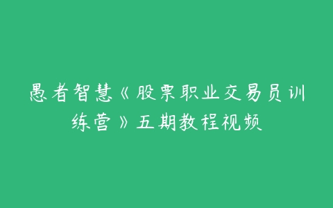 愚者智慧《股票职业交易员训练营》五期教程视频-51自学联盟