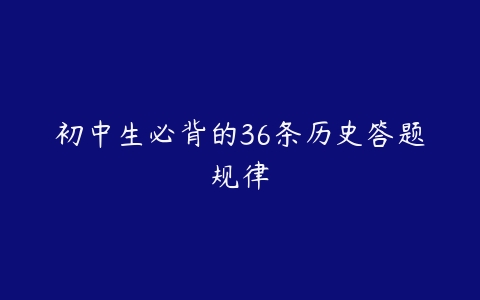 初中生必背的36条历史答题规律-51自学联盟