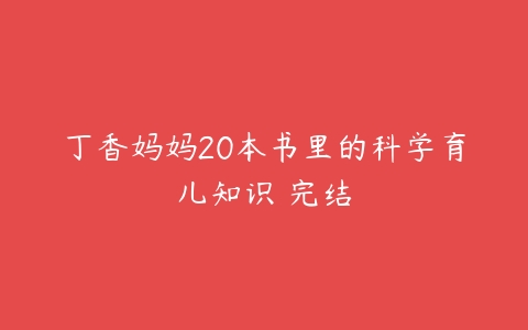 丁香妈妈20本书里的科学育儿知识 完结-51自学联盟