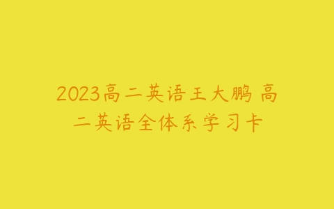 2023高二英语王大鹏 高二英语全体系学习卡-51自学联盟