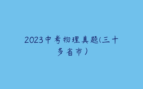 2023中考物理真题(三十多省市）-51自学联盟