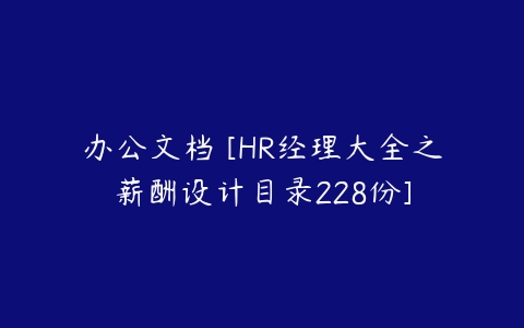 办公文档 [HR经理大全之薪酬设计目录228份]-51自学联盟