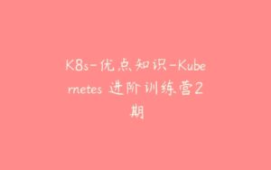 K8s-优点知识-Kubernetes 进阶训练营2期-51自学联盟