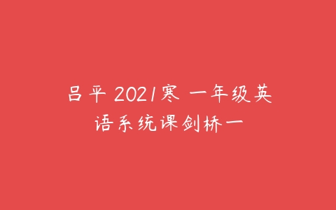 吕平 2021寒 一年级英语系统课剑桥一-51自学联盟