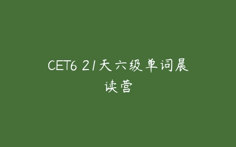 CET6 21天六级单词晨读营-51自学联盟