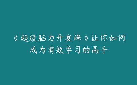 《超级脑力开发课》让你如何成为有效学习的高手-51自学联盟