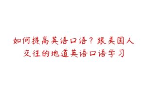 如何提高英语口语？跟美国人交往的地道英语口语学习-51自学联盟