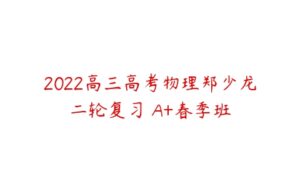 2022高三高考物理郑少龙二轮复习 A+春季班-51自学联盟