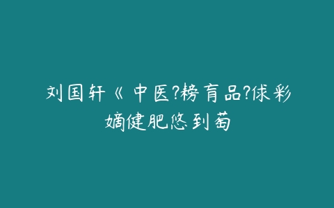 刘国轩《中医?耪肓品?俅彩嫡健肥悠到萄-51自学联盟