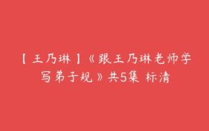 【王乃琳】《跟王乃琳老师学写弟子规》共5集 标清-51自学联盟