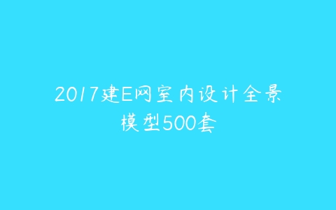 2017建E网室内设计全景模型500套-51自学联盟