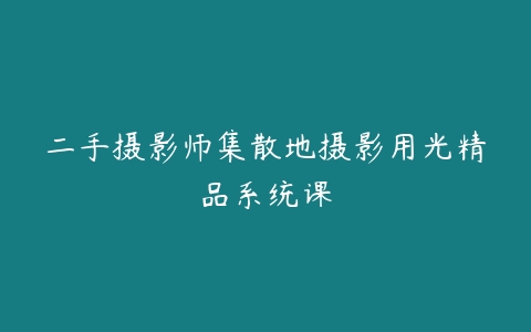 二手摄影师集散地摄影用光精品系统课-51自学联盟