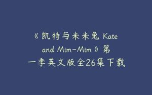 《凯特与米米兔 Kate and Mim-Mim》第一季英文版全26集下载-51自学联盟