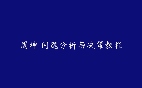 周坤 问题分析与决策教程-51自学联盟