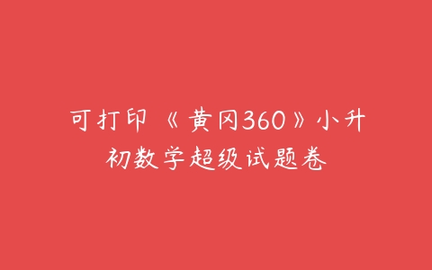 可打印 《黄冈360》小升初数学超级试题卷-51自学联盟