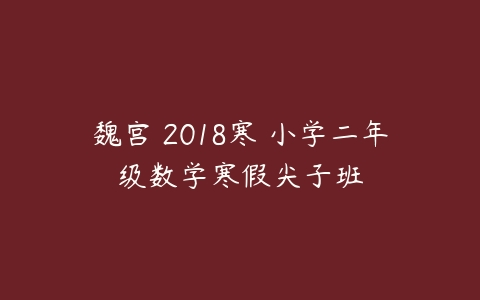 魏宫 2018寒 小学二年级数学寒假尖子班-51自学联盟