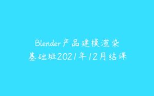 Blender产品建模渲染基础班2021年12月结课-51自学联盟