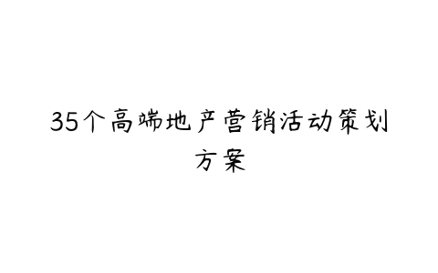 35个高端地产营销活动策划方案-51自学联盟