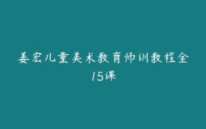 姜宏儿童美术教育师训教程全15课-51自学联盟