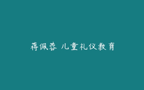 蒋佩蓉 儿童礼仪教育-51自学联盟