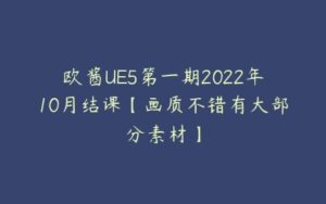 欧酱UE5第一期2022年10月结课【画质不错有大部分素材】-51自学联盟