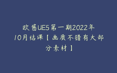 欧酱UE5第一期2022年10月结课【画质不错有大部分素材】-51自学联盟