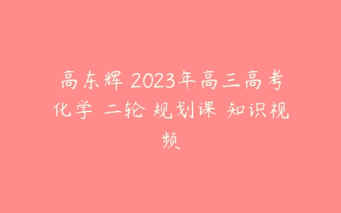 高东辉 2023年高三高考化学 二轮 规划课 知识视频-51自学联盟